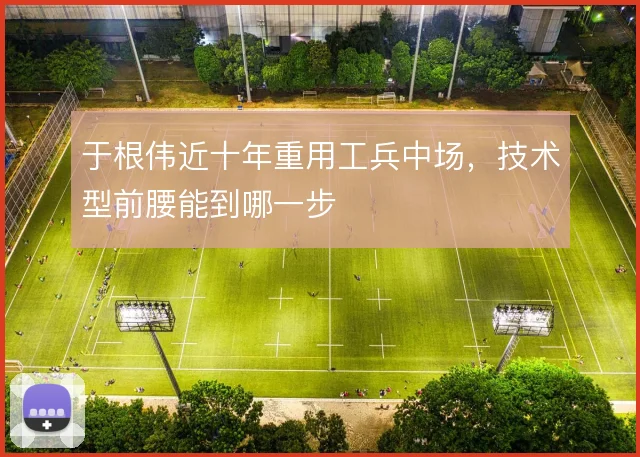 于根伟近十年重用工兵中场，技术型前腰能到哪一步