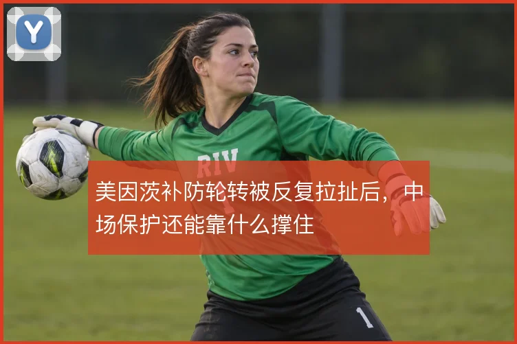 美因茨补防轮转被反复拉扯后,中场保护还能靠什么撑住