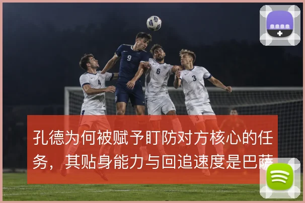 孔德为何被赋予盯防对方核心的任务,其贴身能力与回追速度是巴萨防线保障