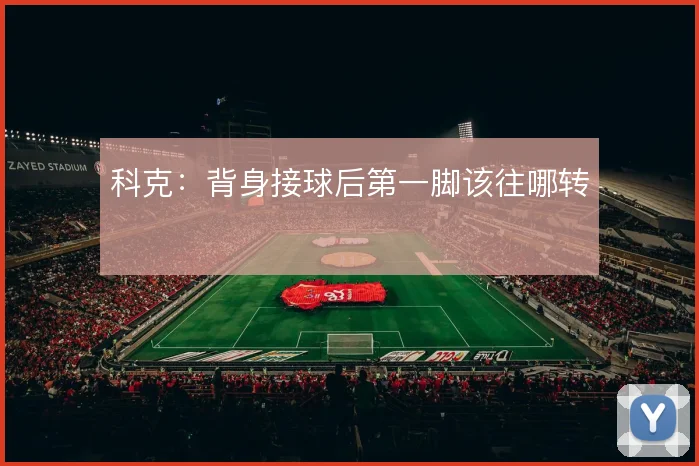 科克:背身接球后第一脚该往哪转