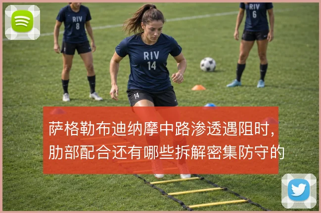 萨格勒布迪纳摩中路渗透遇阻时,肋部配合还有哪些拆解密集防守的办法