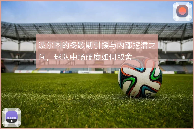 波尔图的冬歇期引援与内部挖潜之间,球队中场硬度如何取舍