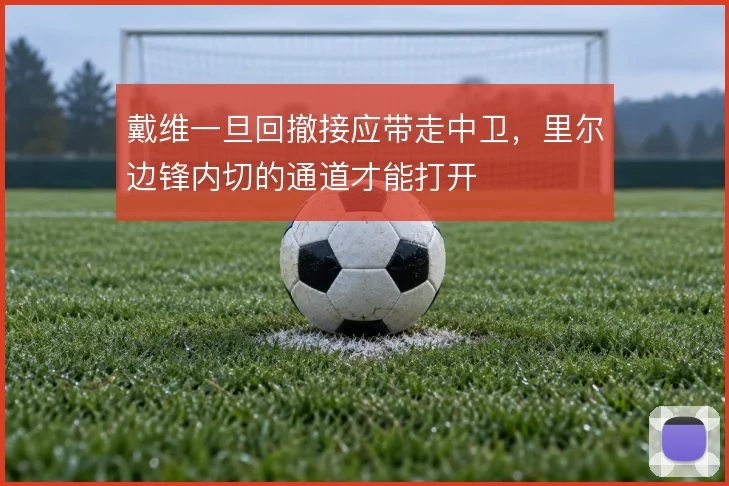 戴维一旦回撤接应带走中卫，里尔边锋内切的通道才能打开