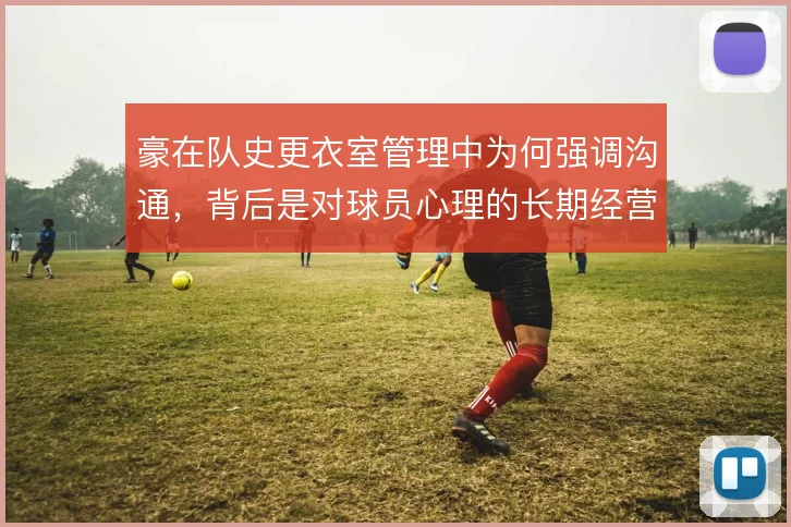 豪在队史更衣室管理中为何强调沟通，背后是对球员心理的长期经营