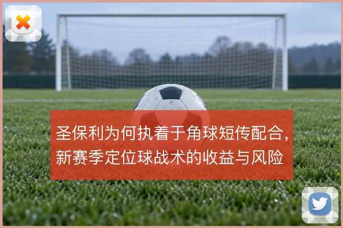 圣保利为何执着于角球短传配合，新赛季定位球战术的收益与风险