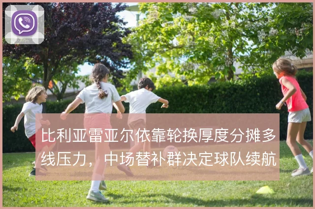 比利亚雷亚尔依靠轮换厚度分摊多线压力，中场替补群决定球队续航上限