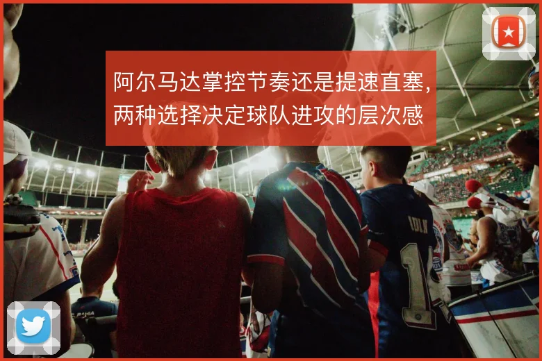 阿尔马达掌控节奏还是提速直塞，两种选择决定球队进攻的层次感