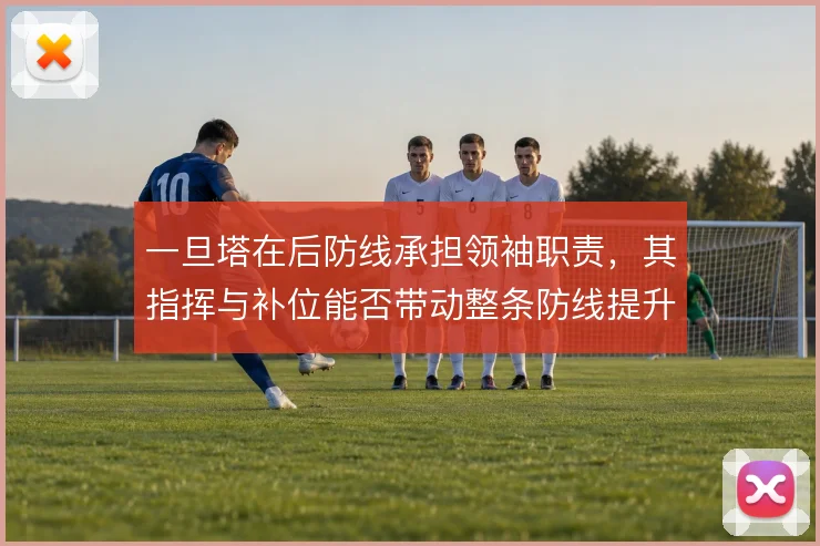 一旦塔在后防线承担领袖职责，其指挥与补位能否带动整条防线提升
