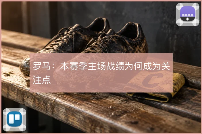 罗马：本赛季主场战绩为何成为关注点