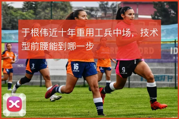 于根伟近十年重用工兵中场，技术型前腰能到哪一步