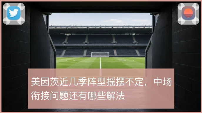 美因茨近几季阵型摇摆不定，中场衔接问题还有哪些解法
