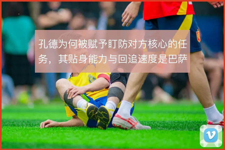 孔德为何被赋予盯防对方核心的任务,其贴身能力与回追速度是巴萨防线保障