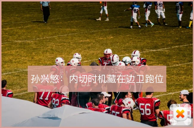 孙兴慜：内切时机藏在边卫跑位