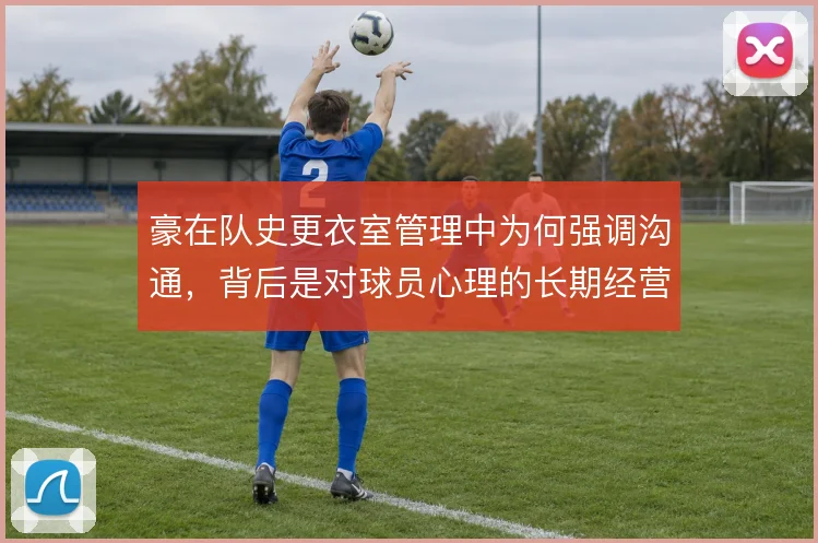 豪在队史更衣室管理中为何强调沟通，背后是对球员心理的长期经营