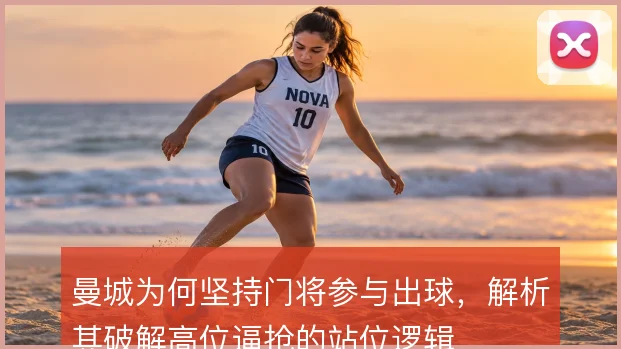 曼城为何坚持门将参与出球,解析其破解高位逼抢的站位逻辑