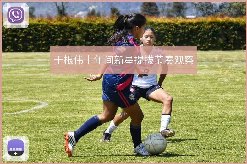于根伟十年间新星提拔节奏观察