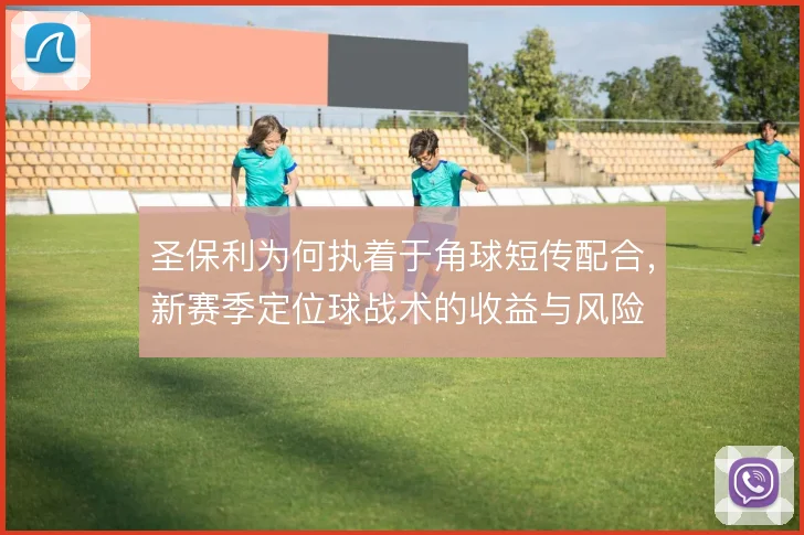 圣保利为何执着于角球短传配合，新赛季定位球战术的收益与风险
